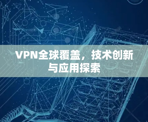 VPN全球覆盖，技术创新与应用探索