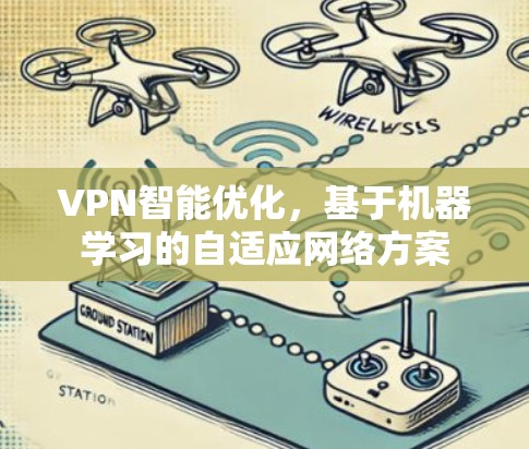 VPN智能优化，基于机器学习的自适应网络方案