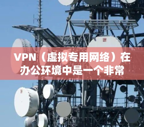 VPN（虚拟专用网络）在办公环境中是一个非常常用的工具，用于提供安全、可靠的网络连接，通常用于远程访问公司内部资源、保护隐私或绕过网络限制。优化VPN办公体验可以从以下几个方面入手