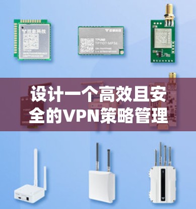设计一个高效且安全的VPN策略管理方案需要综合考虑多个方面。以下是一个结构化的步骤指南，帮助您系统地规划和实施VPN策略