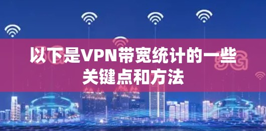 以下是VPN带宽统计的一些关键点和方法