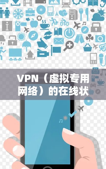 VPN（虚拟专用网络）的在线状态通常指的是VPN连接是否正常工作，是否能够连接到指定的服务器或网络。以下是一些可能与VPN在线状态相关的信息和建议