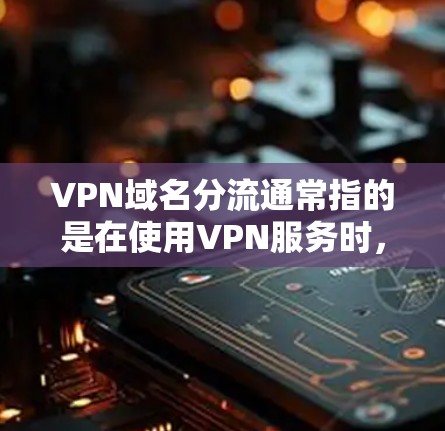 VPN域名分流通常指的是在使用VPN服务时，数据流量可能通过不同的域名进行传输。这种情况通常是正常的，因为VPN服务提供商会部署多个服务器以确保服务的稳定性和可用性。以下是一些可能的情况和相关信息