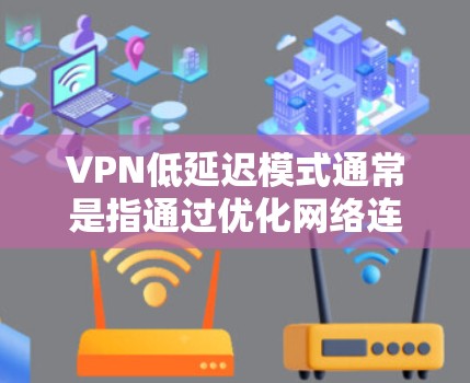VPN低延迟模式通常是指通过优化网络连接，减少数据包传输时间，从而降低VPN连接的延迟，提升用户体验。以下是一些关于VPN低延迟模式的详细信息
