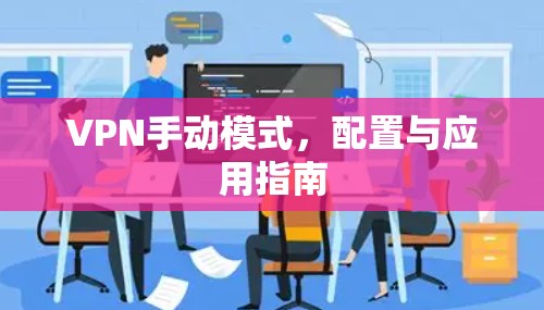 VPN手动模式，配置与应用指南