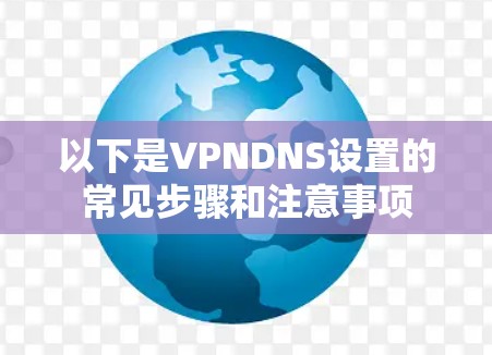 以下是VPNDNS设置的常见步骤和注意事项