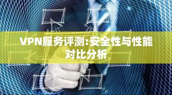 VPN服务评测:安全性与性能对比分析