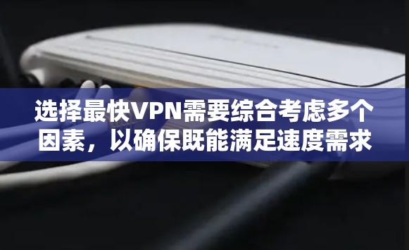 选择最快VPN需要综合考虑多个因素，以确保既能满足速度需求，又能保证隐私和安全。以下是步骤指南