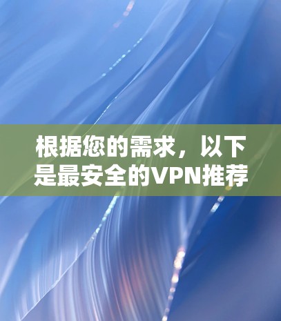 根据您的需求，以下是最安全的VPN推荐