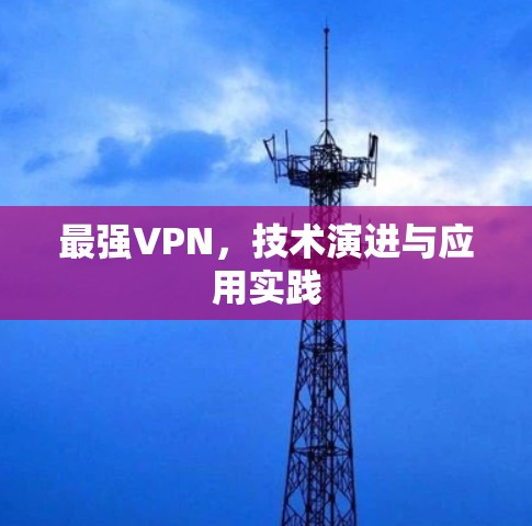 最强VPN，技术演进与应用实践