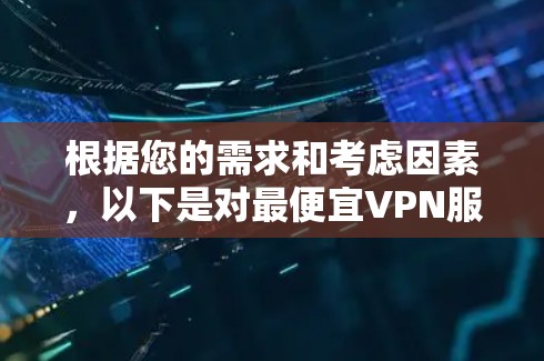 根据您的需求和考虑因素，以下是对最便宜VPN服务的总结和建议