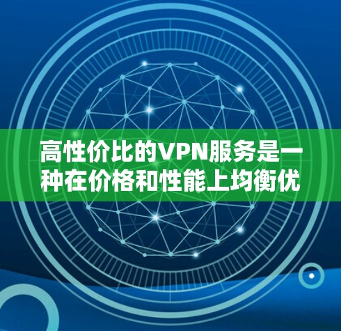 高性价比的VPN服务是一种在价格和性能上均衡优越的网络安全解决方案，适合追求成本效益的用户。以下是选择高性价比VPN时的关键考虑因素和推荐服务