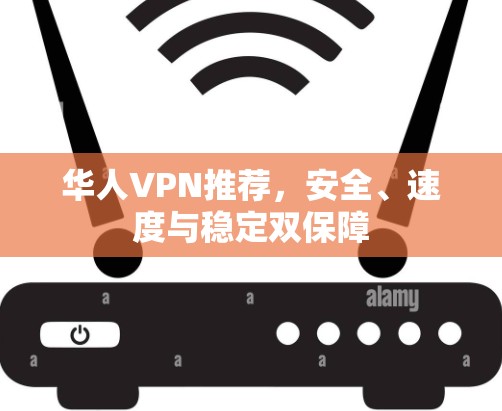 华人VPN推荐，安全、速度与稳定双保障