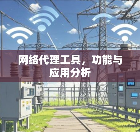 网络代理工具，功能与应用分析