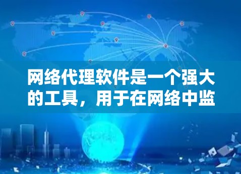 网络代理软件是一个强大的工具，用于在网络中监控、管理和控制流量，提供多种功能以提升网络安全和性能。以下是对网络代理软件的详细分步解释