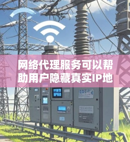 网络代理服务可以帮助用户隐藏真实IP地址，匿名上网，避开网络限制，或者加密数据传输。以下是一些常见的网络代理类型和推荐