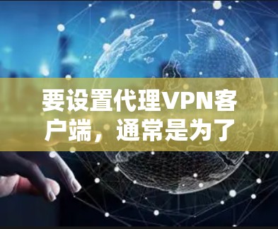 要设置代理VPN客户端，通常是为了管理多个VPN连接或为多个设备提供VPN服务。以下是设置代理VPN客户端的一般步骤和注意事项