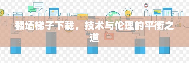 翻墙梯子下载，技术与伦理的平衡之道