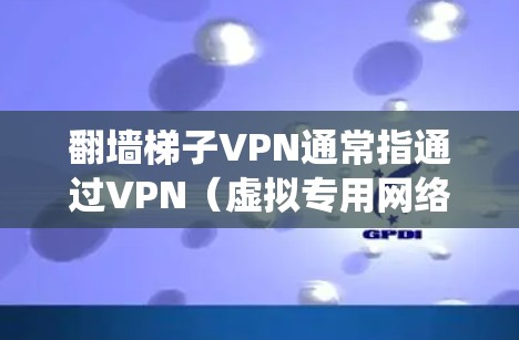 翻墙梯子VPN通常指通过VPN（虚拟专用网络）技术来绕过网络限制，例如公司、学校或国家对某些网站或内容的限制。VPN可以帮助用户访问被屏蔽的网站或内容，同时也提供了额外的安全性和隐私保护