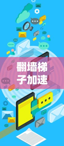 翻墙梯子加速器，解析其工作原理与应用场景