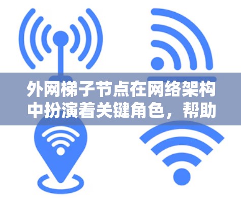外网梯子节点在网络架构中扮演着关键角色，帮助企业和应用在复杂的外网环境中高效、安全地运行。以下是对外网梯子节点的详细分析