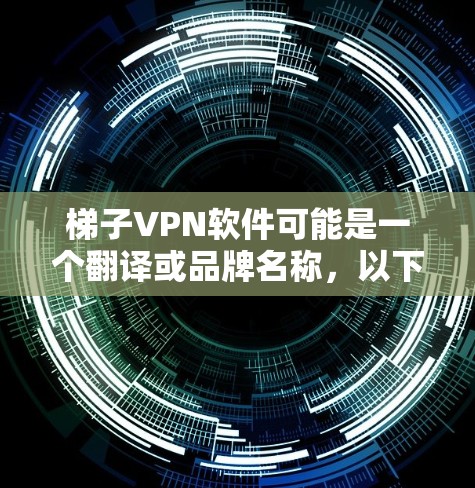 梯子VPN软件可能是一个翻译或品牌名称，以下是一些可能的解释和使用方法