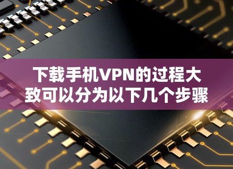 下载手机VPN的过程大致可以分为以下几个步骤