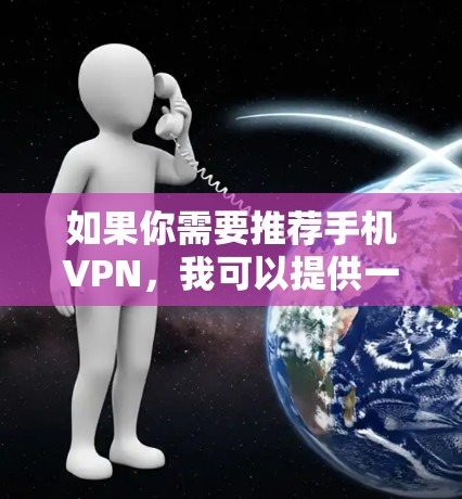 如果你需要推荐手机VPN，我可以提供一些常用的和受欢迎的VPN服务供你参考。以下是一些主要的VPN服务提供商和推荐