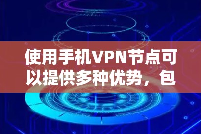 使用手机VPN节点可以提供多种优势，包括保护隐私、绕过网络限制、安全访问公共网络等。以下是关于手机VPN节点的详细指南