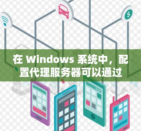 在 Windows 系统中，配置代理服务器可以通过多种方式实现，以满足不同的需求。以下是一些常用的代理工具和方法