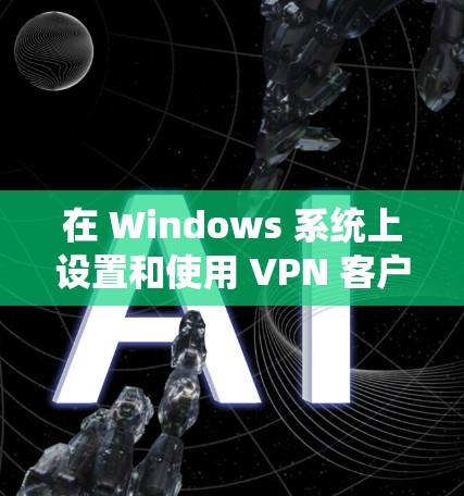 在 Windows 系统上设置和使用 VPN 客户端可以帮助你访问受限制的网络资源或保护隐私。以下是设置 Windows VPN 客户端的步骤和一些推荐的客户端