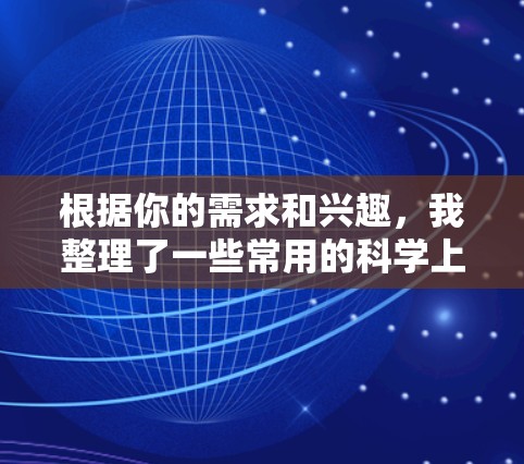 根据你的需求和兴趣，我整理了一些常用的科学上网工具，并为你提供了一些使用建议。这些工具涵盖了学术搜索、论文获取、写作辅助、趋势分析和SEO等多个方面，帮助你高效完成研究和写作任务