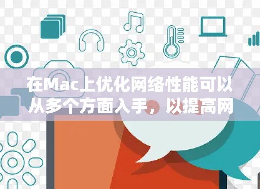 在Mac上优化网络性能可以从多个方面入手，以提高网络速度和稳定性。以下是一些常见的优化方法