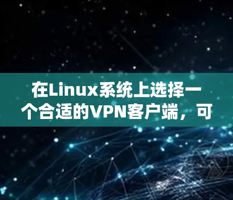 在Linux系统上选择一个合适的VPN客户端，可以根据你的需求和使用场景来决定。以下是一些常见的Linux VPN客户端及其简要说明