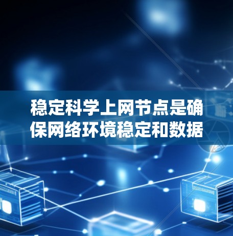 稳定科学上网节点是确保网络环境稳定和数据传输可靠的关键技术，主要应用于科学研究中的大数据传输和分布式系统管理。以下是实现稳定科学上网节点的关键步骤和建议