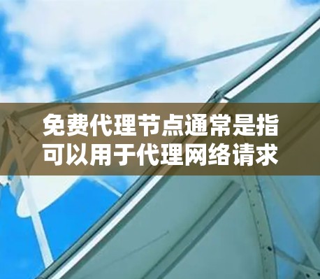 免费代理节点通常是指可以用于代理网络请求的服务器或服务，用户可以通过这些节点来获取更好的网络性能或访问更广的网络资源。以下是一些关于免费代理节点的信息和建议