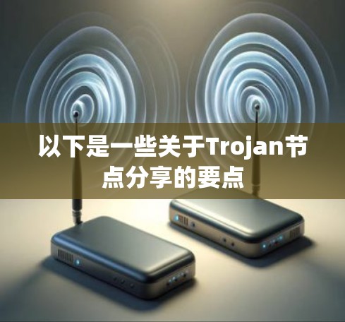 以下是一些关于Trojan节点分享的要点
