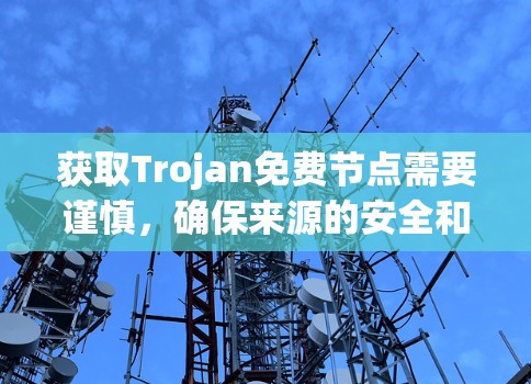 获取Trojan免费节点需要谨慎，确保来源的安全和可靠。以下是分步骤的建议