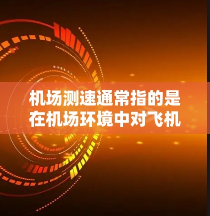 机场测速通常指的是在机场环境中对飞机起飞时的速度进行测量和监控。这一过程通常由机场的空中交通管理机构负责，目的是确保飞机起飞时的速度符合规定的安全和性能标准