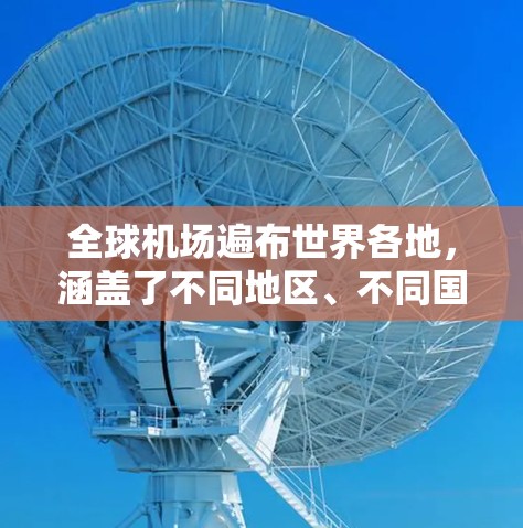 全球机场遍布世界各地，涵盖了不同地区、不同国家和不同规模的设施。以下是一些全球主要的机场