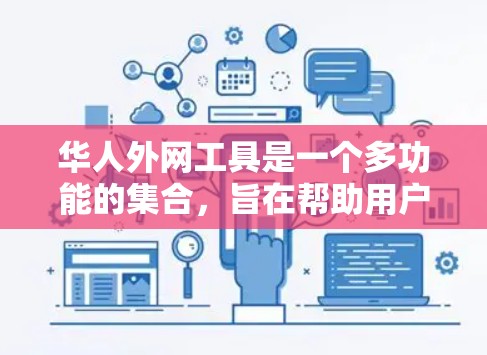 华人外网工具是一个多功能的集合，旨在帮助用户克服网络限制，访问受限的网站。以下是对这些工具的详细分析和使用建议