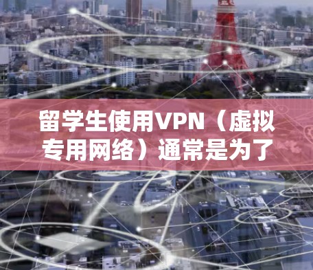 留学生使用VPN（虚拟专用网络）通常是为了访问国内的网络资源、保护隐私或避开本地网络限制。以下是一些关于留学生VPN的常见信息和建议