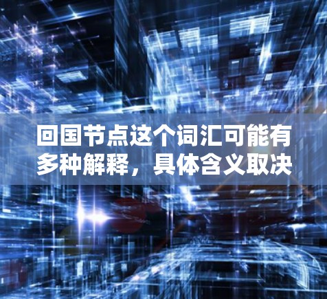 回国节点这个词汇可能有多种解释，具体含义取决于上下文。以下是一些可能的解释