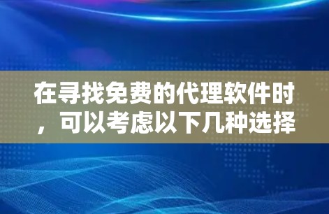 在寻找免费的代理软件时，可以考虑以下几种选择，根据你的需求选择最合适的工具