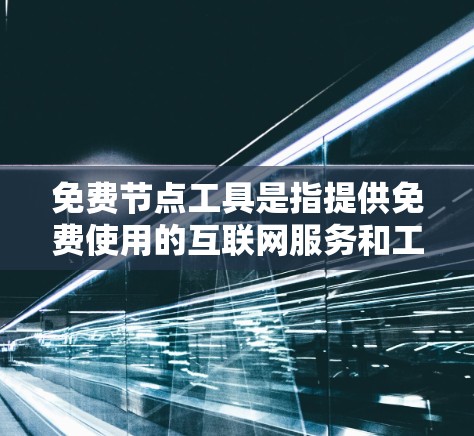 免费节点工具是指提供免费使用的互联网服务和工具，适用于各种需求。以下是对这些工具的分类、优缺点及选择建议