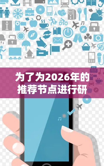为了为2026年的推荐节点进行研究，可以从多个角度进行分析，涵盖科技、经济、社会、环境和政治等多个领域。以下是对未来可能发展的关键领域和相关节点的总结