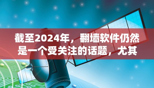 截至2024年，翻墙软件仍然是一个受关注的话题，尤其是在网络监管较为严格的地区。这些软件旨在允许用户绕过网络限制，访问被屏蔽的网站或内容。然而，使用翻墙软件可能存在法律和安全风险，因此需要谨慎使用