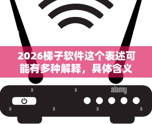 2026梯子软件这个表述可能有多种解释，具体含义取决于上下文。如果你指的是某个特定的软件或技术工具，可能需要更多的信息来准确回答。以下是一些可能的解释