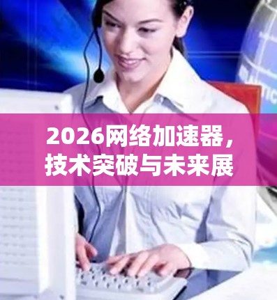 2026网络加速器，技术突破与未来展望