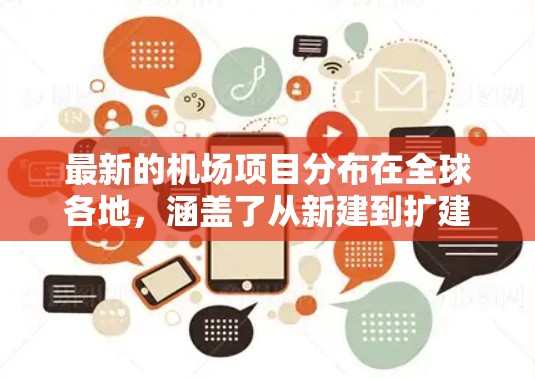 最新的机场项目分布在全球各地，涵盖了从新建到扩建的多种类型。以下是一些近期开通或正在建设的机场项目